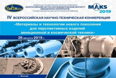 IV Всероссийская научно-техническая конференция «Материалы и технологии нового поколения для перспективных изделий авиационной и космической техники» (в рамках МАКС-2019)