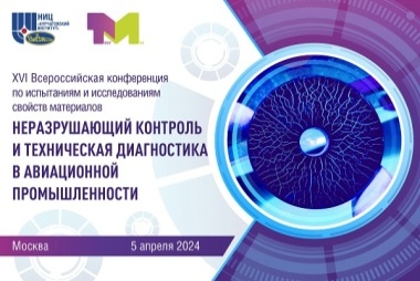 ХVI Всероссийская конференция по испытаниям и исследованиям свойств материалов «ТестМат» по тематике «Неразрушающий контроль и техническая диагностика в авиационной промышленности»